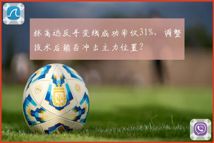 林高远反手变线成功率仅31%，调整技术后能否冲击主力位置？