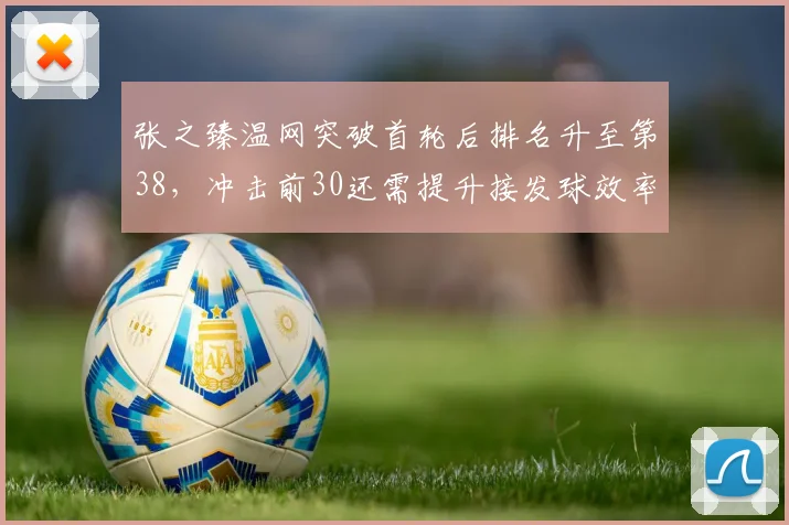 张之臻温网突破首轮后排名升至第38，冲击前30还需提升接发球效率