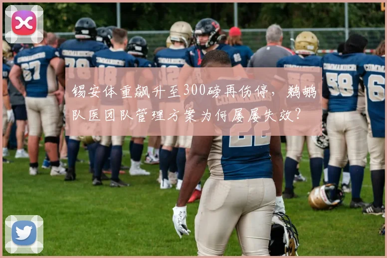 锡安体重飙升至300磅再伤停，鹈鹕队医团队管理方案为何屡屡失效？
